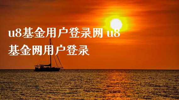 u8基金用户登录网 u8基金网用户登录