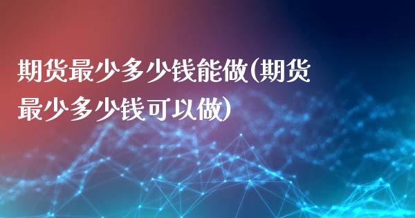 期货最少多少钱能做(期货最少多少钱可以做)