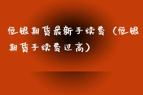 恒银期货最新手续费（恒银期货手续费过高）