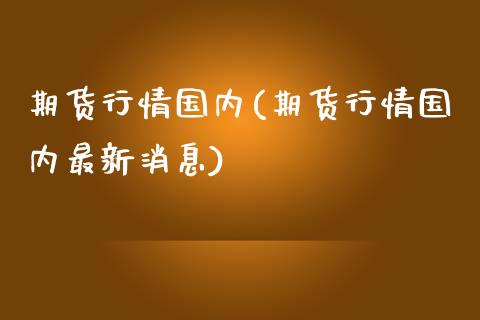 期货行情国内(期货行情国内最新消息)