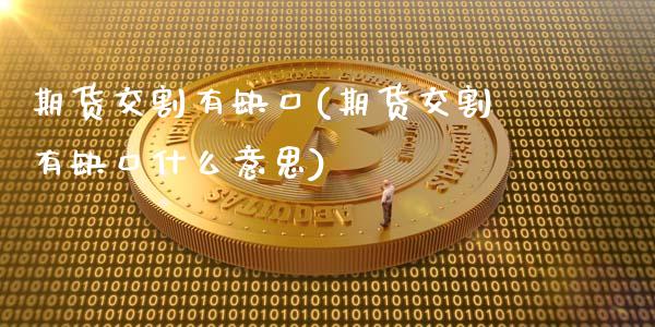 期货交割有缺口(期货交割有缺口什么意思)