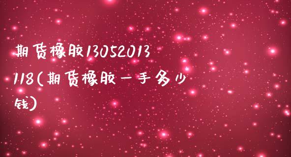 期货橡胶13052013118(期货橡胶一手多少钱)