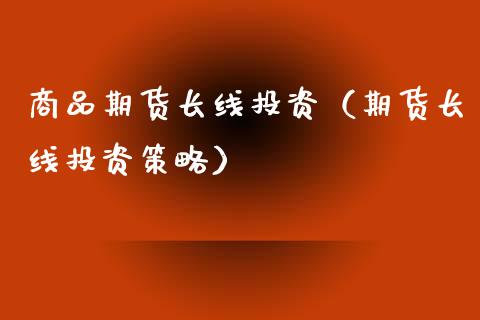 商品期货长线投资（期货长线投资策略）