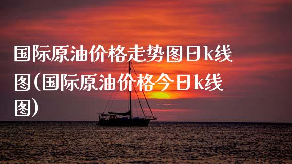 国际原油价格走势图日k线图(国际原油价格今日k线图)