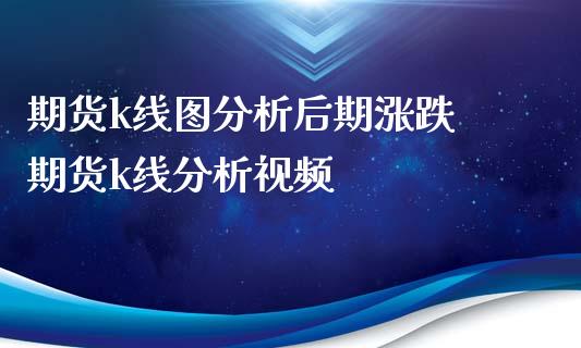 期货k线图分析后期涨跌 期货k线分析视频