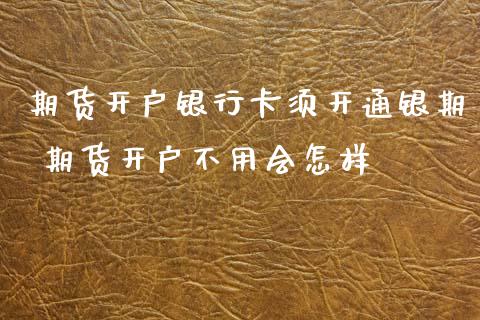 期货开户银行卡须开通银期 期货开户不用会怎样