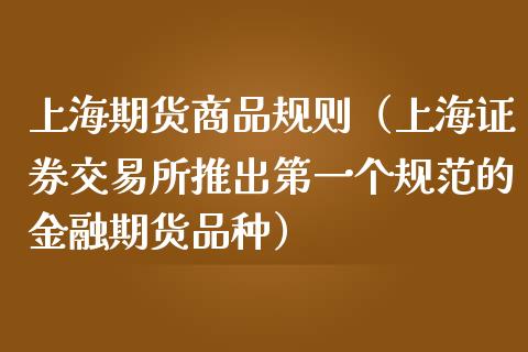 上海期货商品规则(上海证券交易所推出第一个规范的金融期货品种)_黄金期货_第1张_宇龙理财网 上海期货商品规则(上海证券交易所推出第一个规范的金融期货品种)_https://www.dglong8.com_黄金期货_第1张