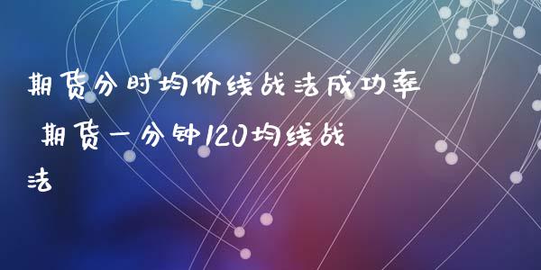 期货分时均价线战法成功率 期货一分钟120均线战法