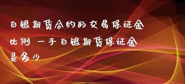 白银期货合约的交易保证金比例 一手白银期货保证金是多少