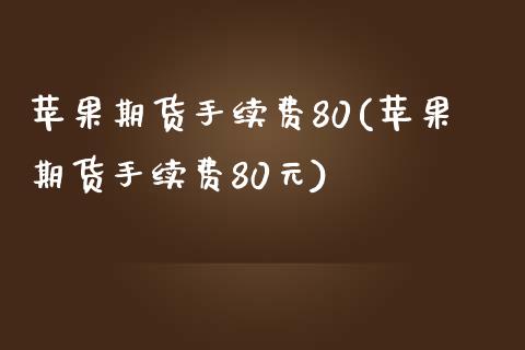 苹果期货手续费80(苹果期货手续费80元)