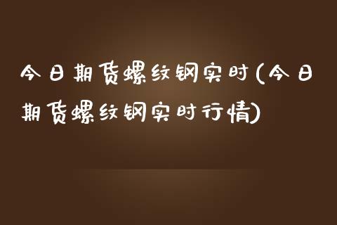 今日期货螺纹钢实时(今日期货螺纹钢实时行情)