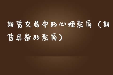 期货交易中的心理素质（期货具备的素质）