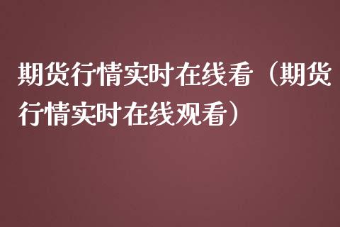 期货行情实时在线看（期货行情实时在线观看）