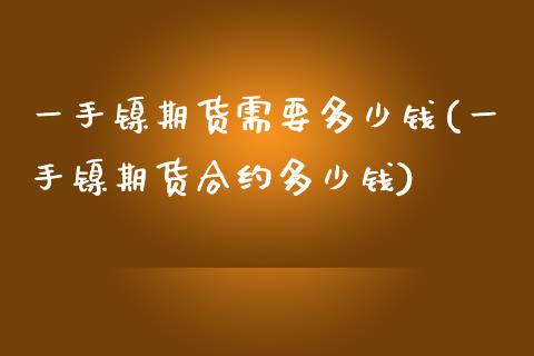 一手镍期货需要多少钱(一手镍期货合约多少钱)