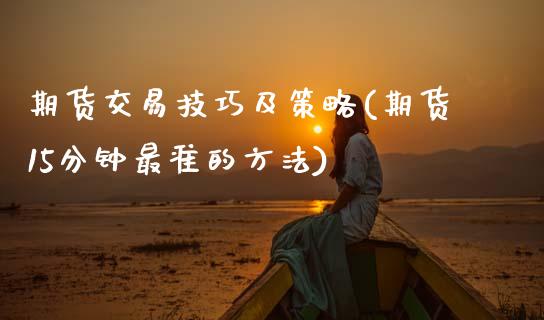 期货交易技巧及策略(期货15分钟最准的方法)