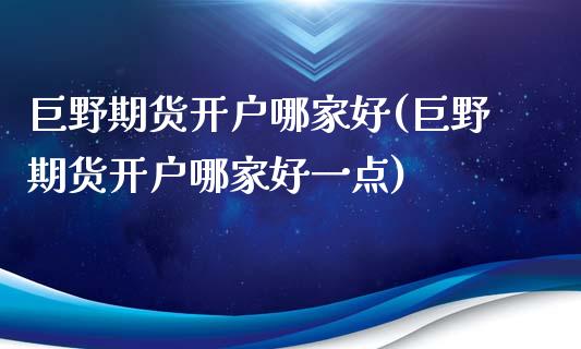 巨野期货开户哪家好(巨野期货开户哪家好一点)