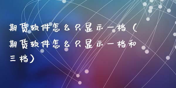 期货软件怎么只显示一档（期货软件怎么只显示一档和三档）