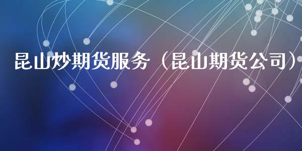 昆山炒期货服务（昆山期货公司）