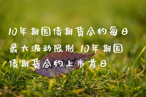 10年期国债期货合约每日最动限制 10年期国债期货合约上市首日