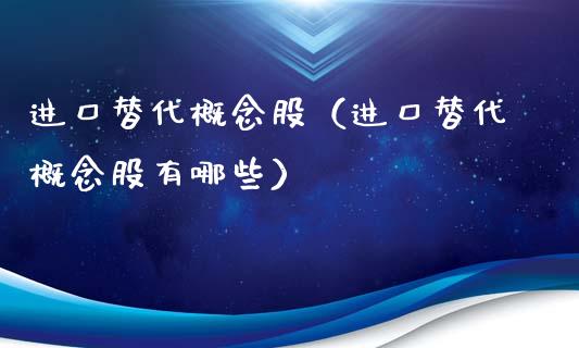 进口替代概念股（进口替代概念股有哪些）