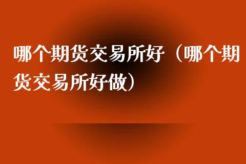 哪个期货交易所好（哪个期货交易所好做）