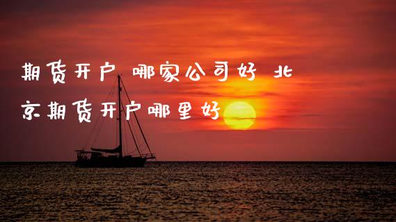 期货开户 哪家公司好 期货开户哪里好