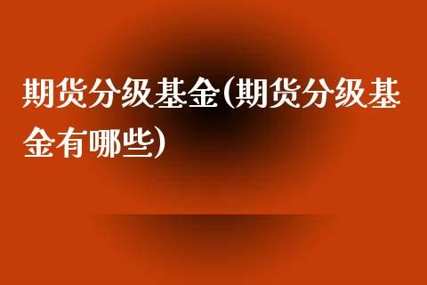 期货分级基金(期货分级基金有哪些)
