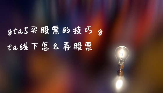gta5买股票的技巧 gta线下怎么弄股票_https://www.dglong8.com_股票理财_第1张
