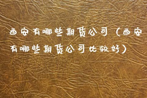 西安有哪些期货公司（西安有哪些期货公司比较好）