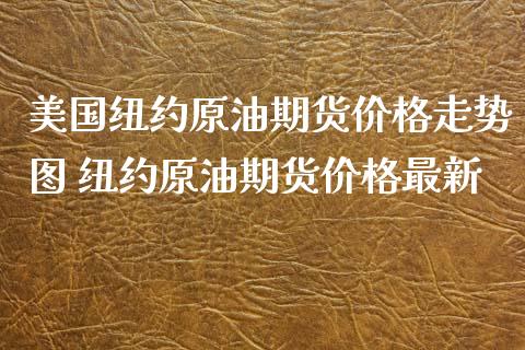 美国纽约原油期货价格走势图 纽约原油期货价格最新