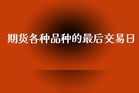 期货各种品种的最后交易日