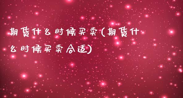期货什么时候买卖(期货什么时候买卖合适)