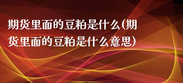 期货里面的豆粕是什么(期货里面的豆粕是什么意思)