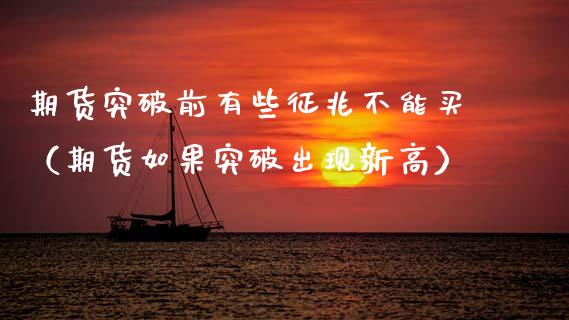 期货突破前有些征兆不能买（期货如果突破出现新高）