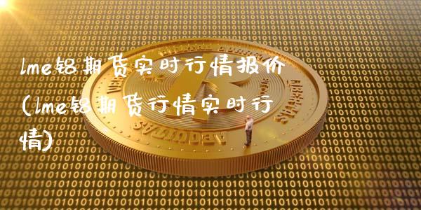 lme铝期货实时行情报价(lme铝期货行情实时行情)