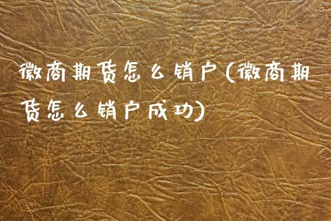 徽商期货怎么销户(徽商期货怎么销户成功)