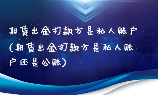 期货出金打款方是私人账户(期货出金打款方是私人账户还是公账)