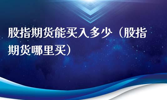 股指期货能买入多少（股指期货哪里买）