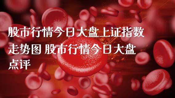 股市行情今日大盘上证指数走势图 股市行情今日大盘点评