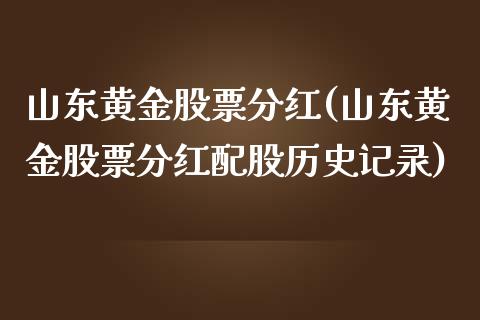 山东黄金股票分红(山东黄金股票分红配股历史记录)