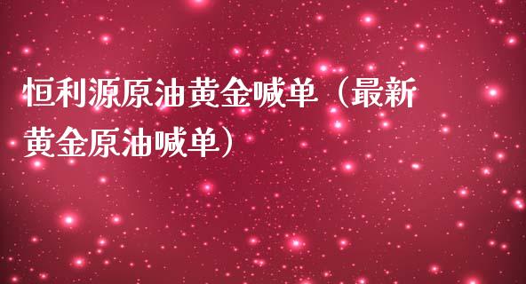 恒利源原油黄金喊单（最新黄金原油喊单）