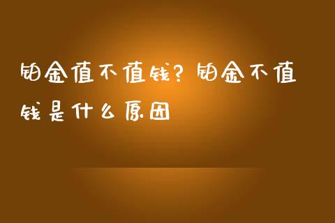 铂金值不值钱? 铂金不值钱是什么原因