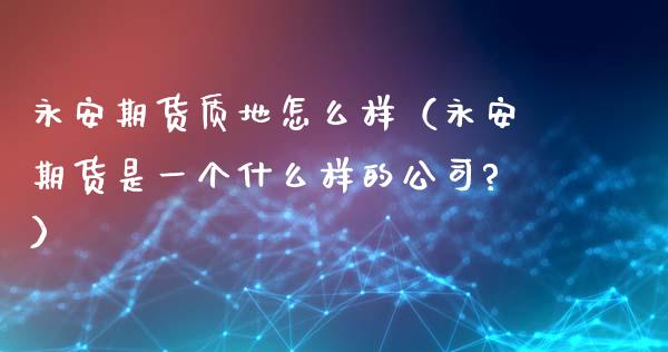 期货质地怎么样（期货是一个什么样的公司?）