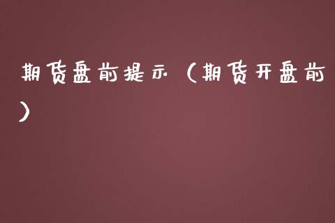 期货盘前提示（期货开盘前）