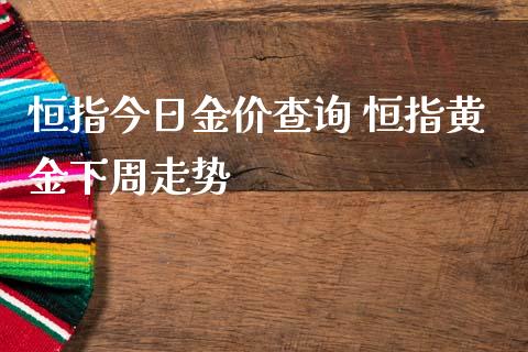 恒指今日金价查询 恒指黄金下周走势