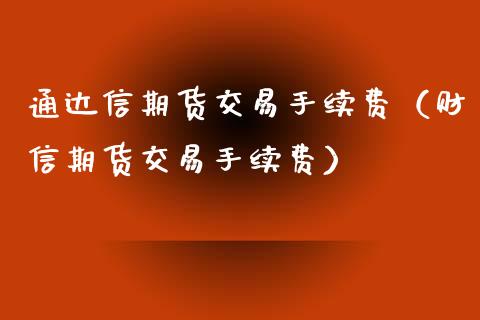 通达信期货交易手续费（财信期货交易手续费）