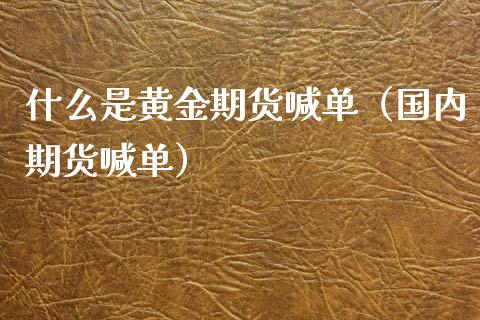 什么是黄金期货喊单（国内期货喊单）