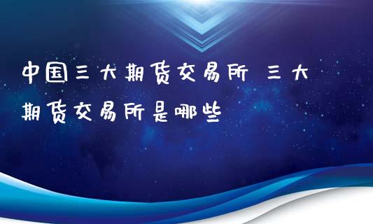 中国三大期货交易所 三大期货交易所是哪些
