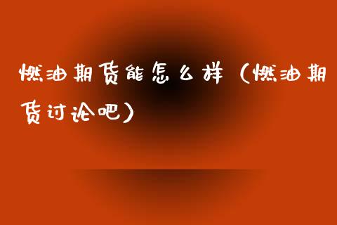 燃油期货能怎么样（燃油期货讨论吧）