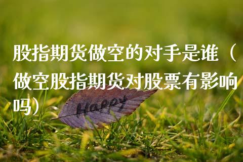 股指期货做空的对手是谁（做空股指期货对股票有影响吗）